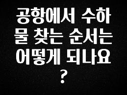 최저가만 선정 공항에서 수하물 찾는 순서는 어떻게 되나요? 실사용 후기