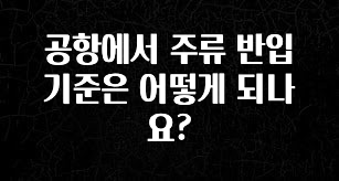 정성을 다하는 공항에서 주류 반입 기준은 어떻게 되나요? 꼭 알아두세요