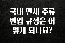 꾸준한 사랑을 받은 국내 면세 주류 반입 규정은 어떻게 되나요? 리뷰 해보겠습니다