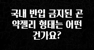 꾸준한 인기 국내 반입 금지된 곤약젤리 형태는 어떤건가요? 꼭 확인해보세요