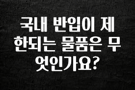 좋은 정보 국내 반입이 제한되는 물품은 무엇인가요? 전해드립니다