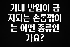 찐추천 이유 기내 반입이 금지되는 손톱깎이는 어떤 종류인가요? 요약정리