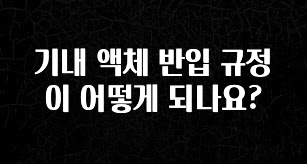 간편확인 기내 액체 반입 규정이 어떻게 되나요? 30초면 확인 가능합니다