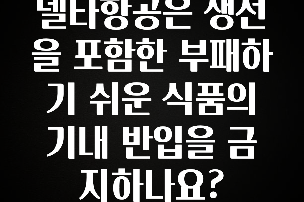 이달의 핫 델타항공은 생선을 포함한 부패하기 쉬운 식품의 기내 반입을 금지하나요? 실시간 리뷰입니다