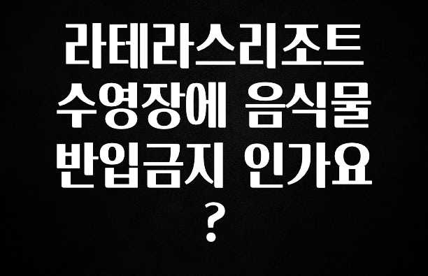 이번주 제일 많이찾은 라테라스리조트수영장에 음식물 반입금지 인가요? 꼭 알아두세요