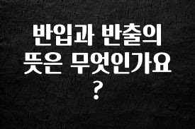 설레는 이유는 “이거” 반입과 반출의 뜻은 무엇인가요? 요약본만 확인해보세요