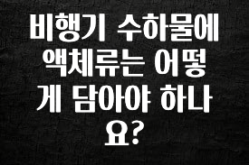 클릭 필 비행기 수하물에 액체류는 어떻게 담아야 하나요? 주목하고 계십니다