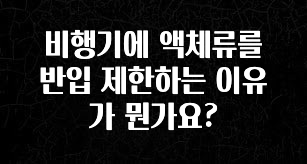 놓치지말고 비행기에 액체류를 반입 제한하는 이유가 뭔가요? 확인하시죠