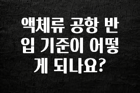 클릭필수 액체류 공항 반입 기준이 어떻게 되나요? 바로 클릭