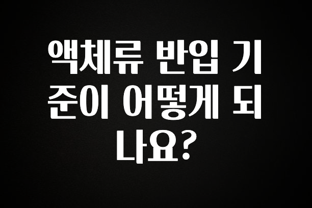(올해 꼭 확인 소식) 액체류 반입 기준이 어떻게 되나요? 실시간 리뷰입니다