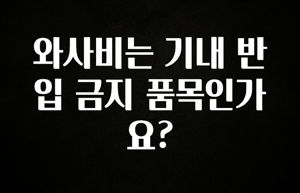 찐친이랑 확인하세요 와사비는 기내 반입 금지 품목인가요? 궁금하시죠?