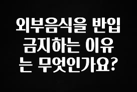 꾸준한 인기 외부음식을 반입 금지하는 이유는 무엇인가요? 관심이 뜨겁습니다