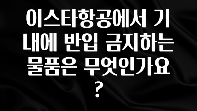 최저가만 선정 이스타항공에서 기내에 반입 금지하는 물품은 무엇인가요? 알려드립니다