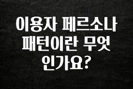 모두가 궁금했던 이용자 페르소나 패턴이란 무엇인가요? 아주 좋은 정보입니다