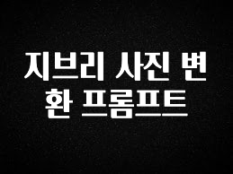 후회하지 않는 지브리 사진 변환 프롬프트 바로 클릭