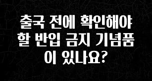 클릭필수 출국 전에 확인해야 할 반입 금지 기념품이 있나요? 궁금하신가요?