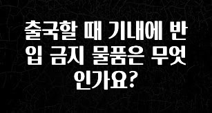 “이건” 꼭 보고 하세요 출국할 때 기내에 반입 금지 물품은 무엇인가요? 지금 소개할게요