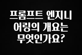 방금 전달받은 프롬프트 엔지니어링의 개요는 무엇인가요? 잠깐 확인해보세요