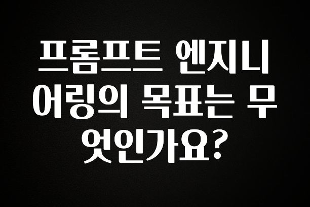 우리도 이렇게 하자 프롬프트 엔지니어링의 목표는 무엇인가요? 주목하고 계십니다
