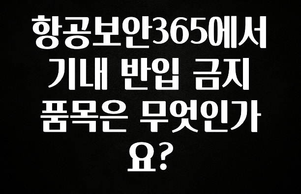 종.결.판 항공보안365에서 기내 반입 금지 품목은 무엇인가요? 리뷰가 많습니다