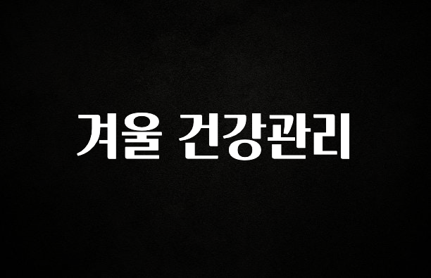 엄마아빠가 좋아하는 겨울 건강관리 꼭 확인해보세요