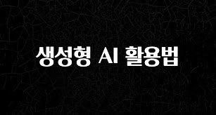 무조건 이득인 생성형 AI 활용법 군말없이 소개합니다