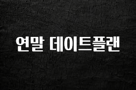 사계절 사랑받는 연말 데이트플랜 리뷰 해보겠습니다