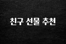 진심이 담긴 친구 선물 추천 클릭해보세요