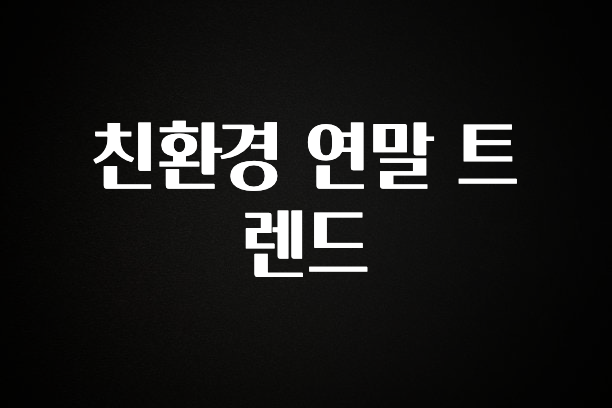 정성을 담은 친환경 연말 트렌드 알짜배기만 골라가세요